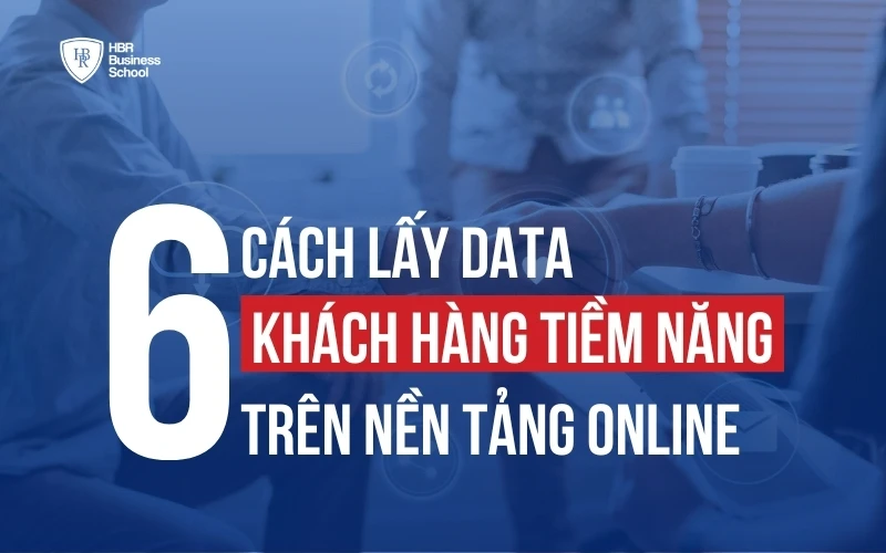 6 CÁCH LẤY DATA KHÁCH HÀNG TIỀM NĂNG TRÊN NỀN TẢNG ONLINE HIỆU QUẢ