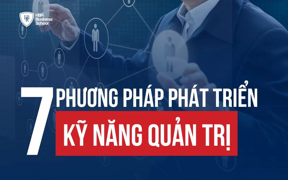 7 PHƯƠNG PHÁP GIÚP PHÁT TRIỂN KỸ NĂNG QUẢN TRỊ HIỆU QUẢ