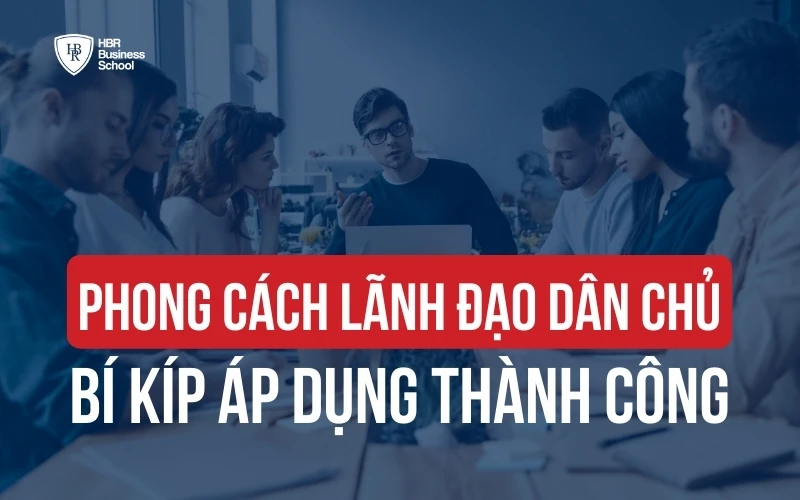 PHONG CÁCH LÃNH ĐẠO DÂN CHỦ LÀ GÌ? BÍ KÍP ÁP DỤNG THÀNH CÔNG