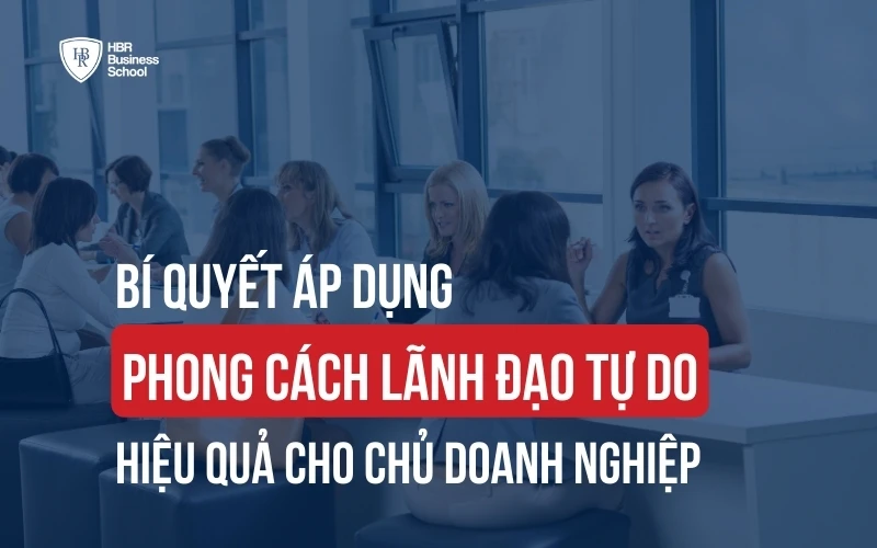 ÁP DỤNG PHONG CÁCH LÃNH ĐẠO TỰ DO TRONG DOANH NGHIỆP