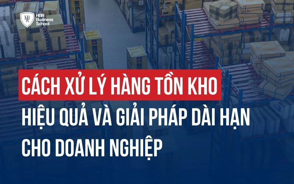 CÁCH XỬ LÝ HÀNG TỒN KHO HIỆU QUẢ CHO MỌI DOANH NGHIỆP