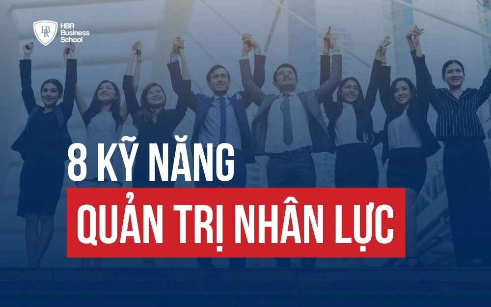 8 KỸ NĂNG CẦN CÓ ĐỂ QUẢN TRỊ NHÂN LỰC HIỆU QUẢ