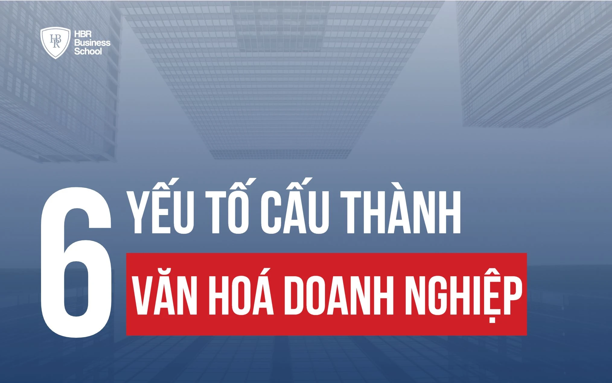 TOP 6 CÁC YẾU TỐ CẤU THÀNH VĂN HOÁ DOANH NGHIỆP VỮNG MẠNH