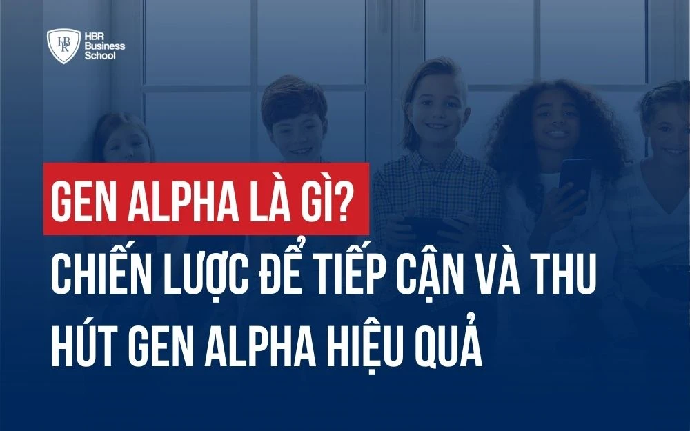 GEN ALPHA LÀ GÌ? CHIẾN LƯỢC TIẾP CẬN VÀ THU HÚT HIỆU QUẢ