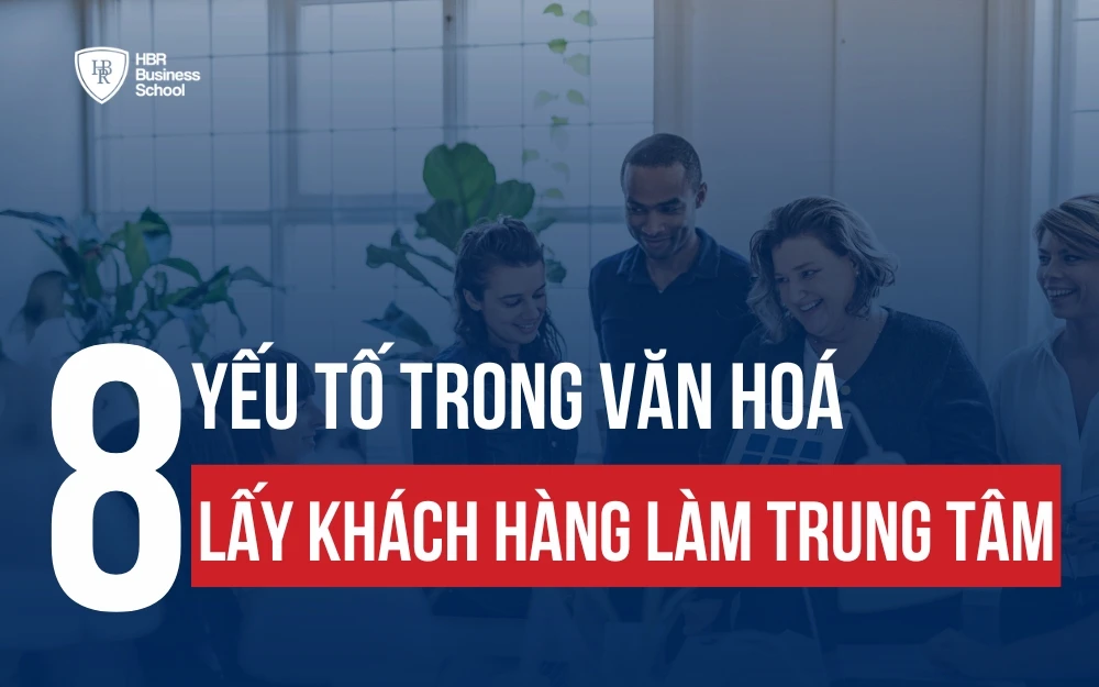 8 YẾU TỐ CỐT LÕI TRONG VĂN HÓA LẤY KHÁCH HÀNG LÀM TRUNG TÂM