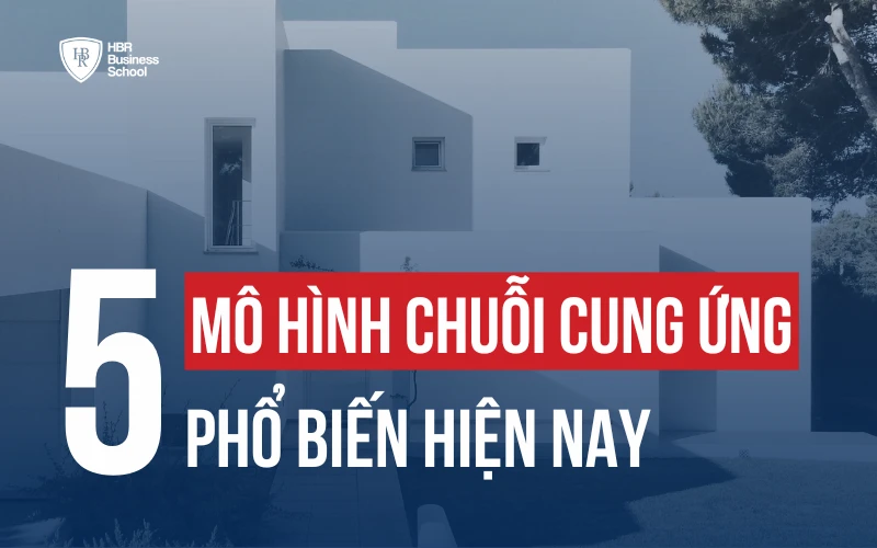 MÔ HÌNH CHUỖI CUNG ỨNG LÀ GÌ? 5 LOẠI MÔ HÌNH PHỔ BIẾN HIỆN NAY