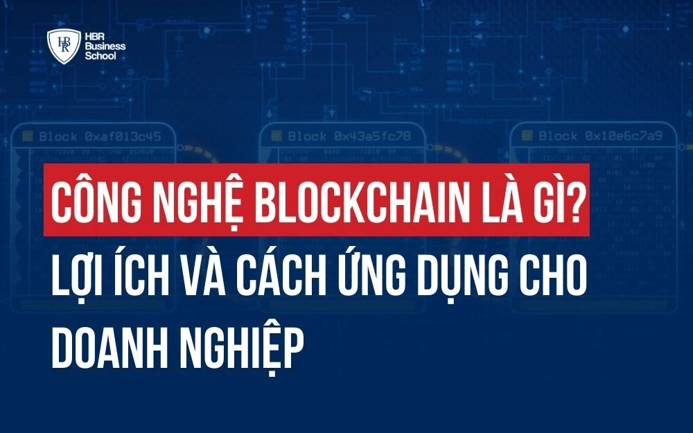 CÔNG NGHỆ BLOCKCHAIN LÀ GÌ? LỢI ÍCH VÀ CÁCH ỨNG DỤNG CHO DOANH NGHIỆP