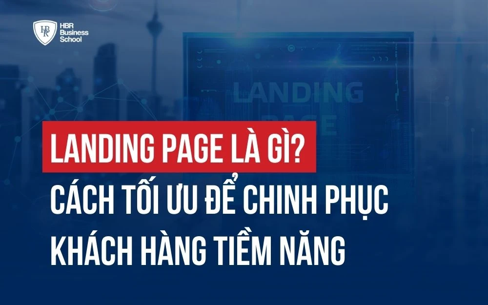 LANDING PAGE LÀ GÌ? CÁCH TỐI ƯU ĐỂ CHINH PHỤC KHÁCH HÀNG TIỀM NĂNG