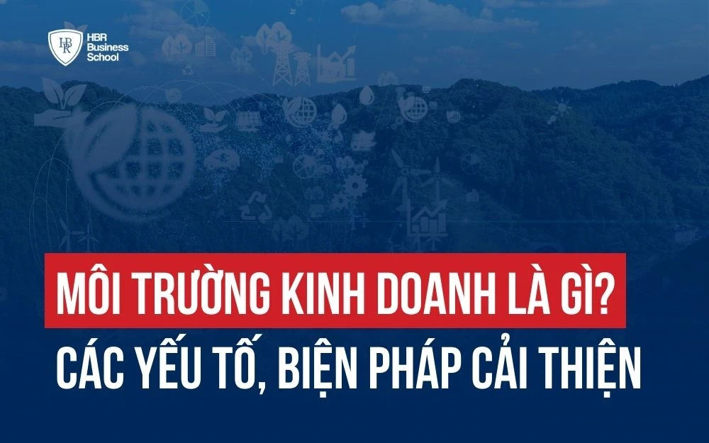 MÔI TRƯỜNG KINH DOANH LÀ GÌ? CÁC YẾU TỐ, BIỆN PHÁP CẢI THIỆN