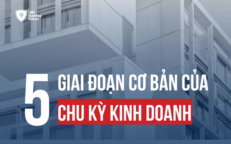 CHU KỲ KINH DOANH LÀ GÌ? 5 GIAI ĐOẠN TRONG CHU KỲ KINH DOANH