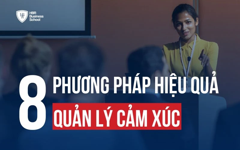 QUẢN LÝ CẢM XÚC LÀ GÌ? 8 PHƯƠNG PHÁP QUẢN LÝ CẢM XÚC HIỆU QUẢ