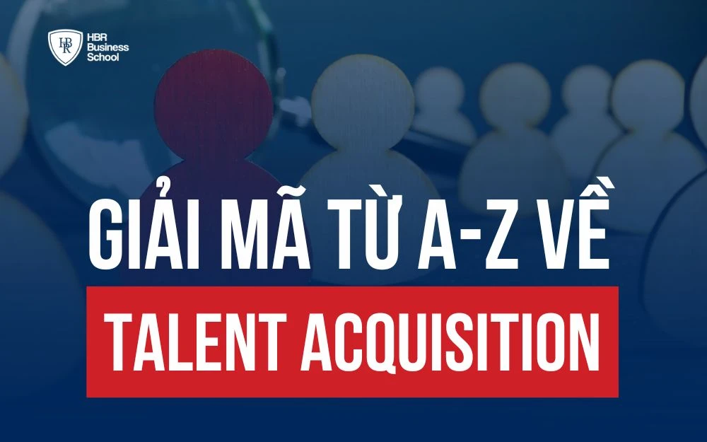 TALENT ACQUISITION LÀ GÌ? THÔNG TIN A-Z VỀ TA TRONG TUYỂN DỤNG 5.0