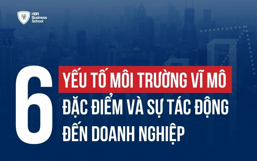 MÔI TRƯỜNG VĨ MÔ LÀ GÌ? ĐẶC ĐIỂM, 6 YẾU TỐ VÀ SỰ TÁC ĐỘNG