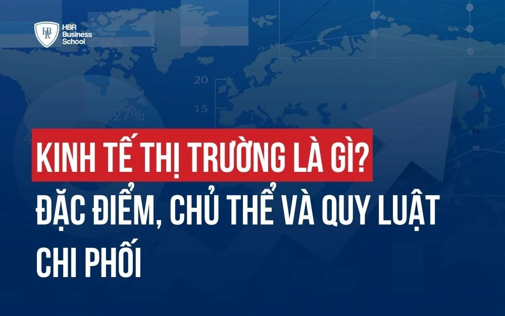 KINH TẾ THỊ TRƯỜNG LÀ GÌ? ĐẶC ĐIỂM, CHỦ THỂ VÀ QUY LUẬT CHI PHỐI