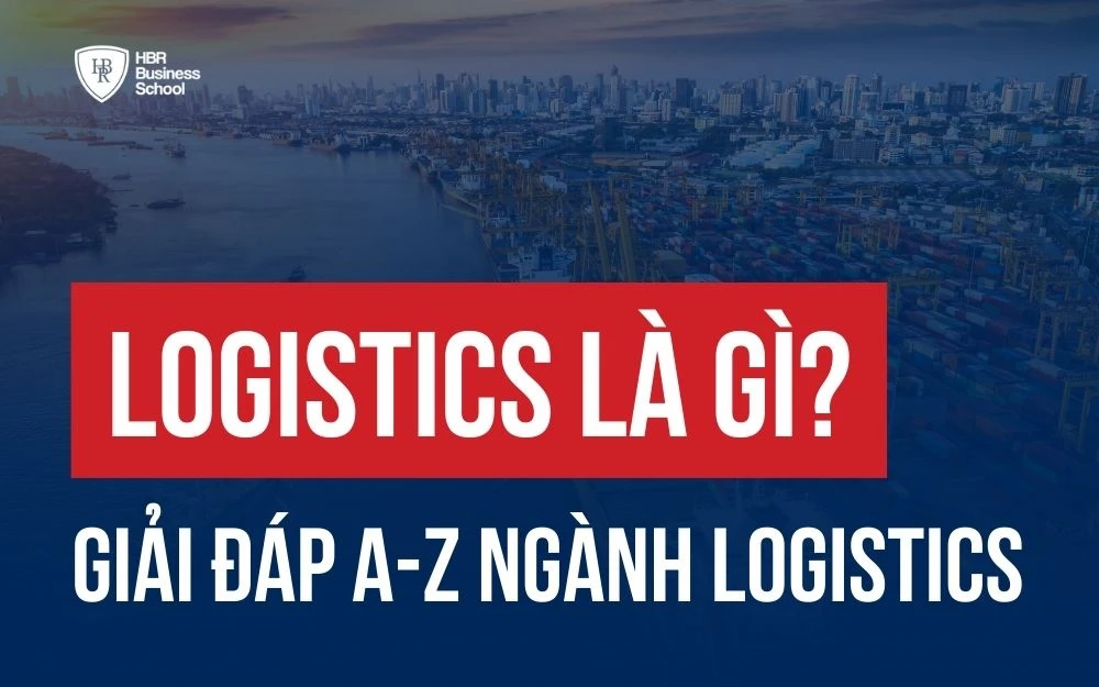 LOGISTICS LÀ GÌ? GIẢI ĐÁP TỪ A-Z VỀ NGÀNH LOGISTIC