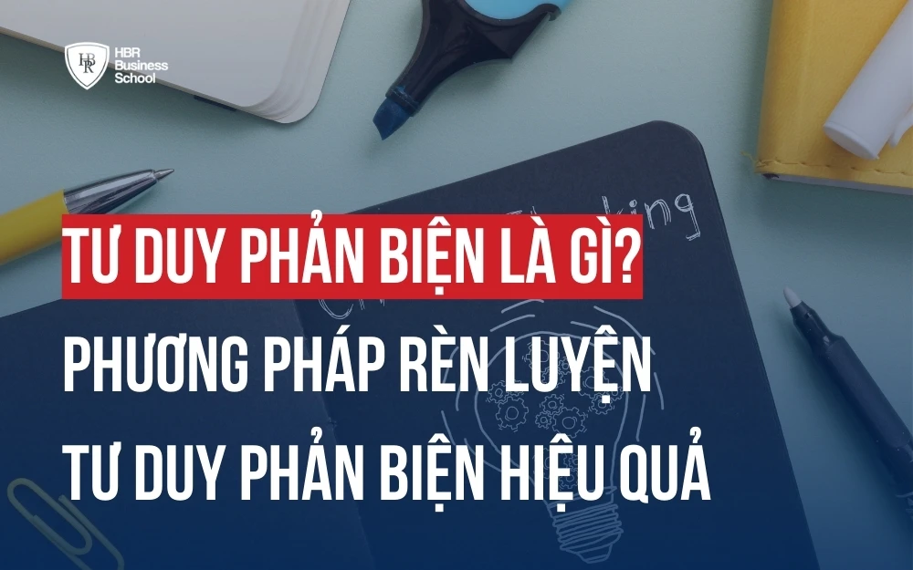 TƯ DUY PHẢN BIỆN LÀ GÌ? PHƯƠNG PHÁP RÈN LUYỆN TƯ DUY PHẢN BIỆN HIỆU QUẢ