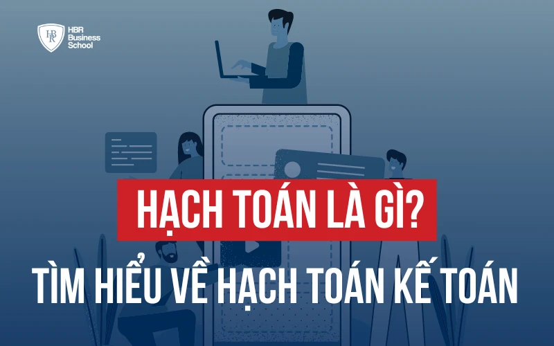 HẠCH TOÁN LÀ GÌ? THÔNG TIN CHI TIẾT VỀ HẠCH TOÁN KẾ TOÁN