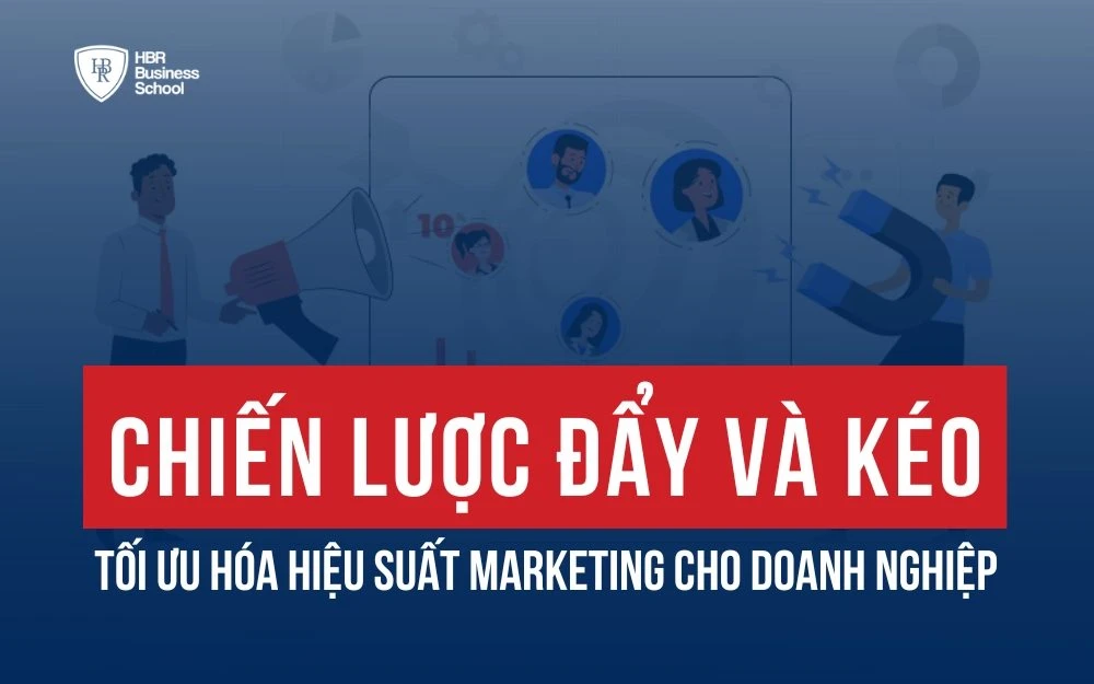 CHIẾN LƯỢC ĐẨY VÀ KÉO: TỐI ƯU HÓA HIỆU SUẤT MARKETING CHO DOANH NGHIỆP