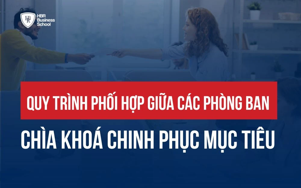 XÂY DỰNG QUY TRÌNH PHỐI HỢP GIỮA CÁC PHÒNG BAN ĐỂ CHINH PHỤC MỌI MỤC TIÊU