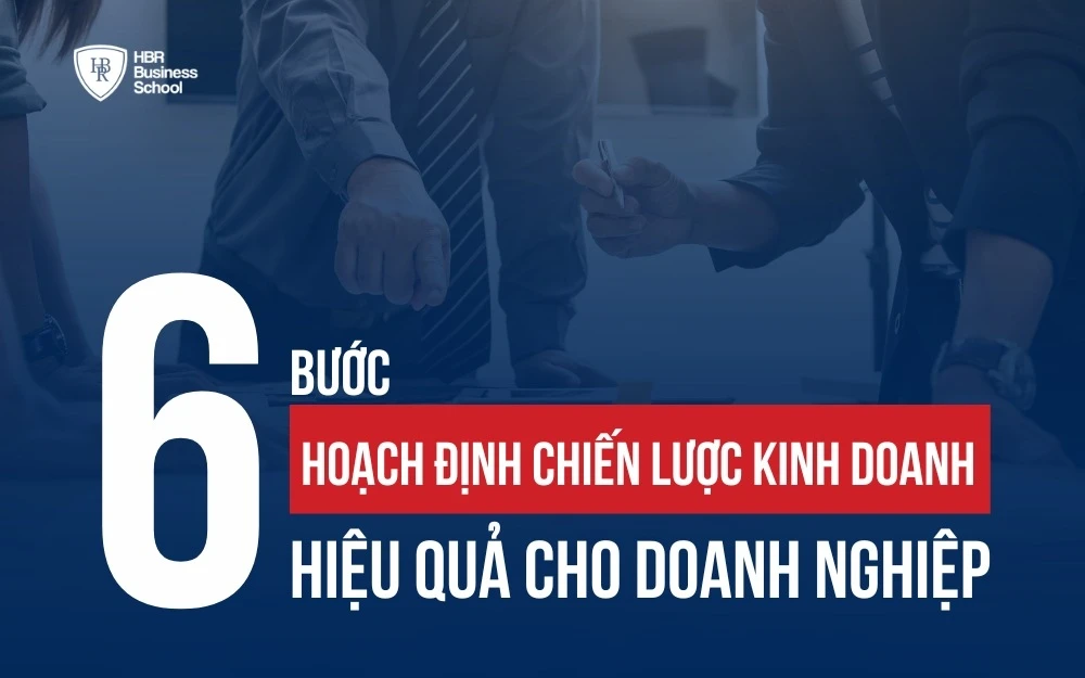 QUY TRÌNH 6 BƯỚC HOẠCH ĐỊNH CHIẾN LƯỢC KINH DOANH HIỆU QUẢ