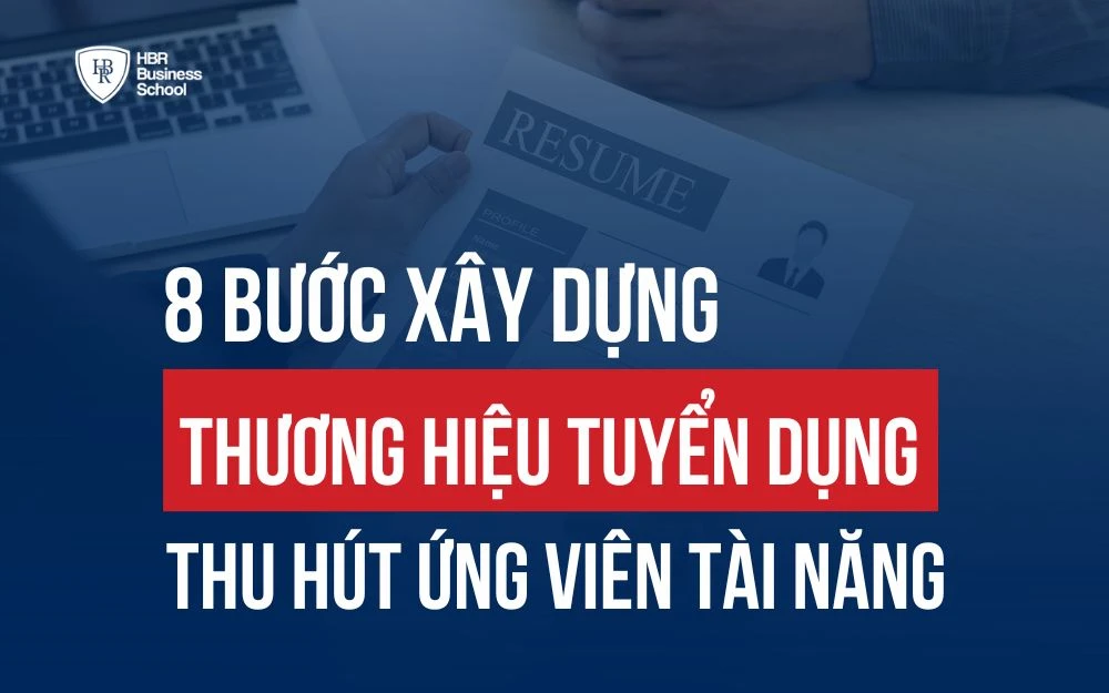 8 BƯỚC XÂY DỰNG THƯƠNG HIỆU TUYỂN DỤNG ĐỂ SỞ HỮU NHÂN SỰ TÀI NĂNG