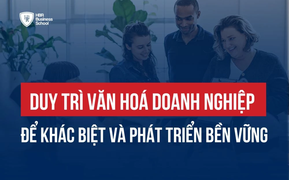 DUY TRÌ VĂN HÓA DOANH NGHIỆP ĐỂ LUÔN KHÁC BIỆT VÀ PHÁT TRIỂN BỀN VỮNG