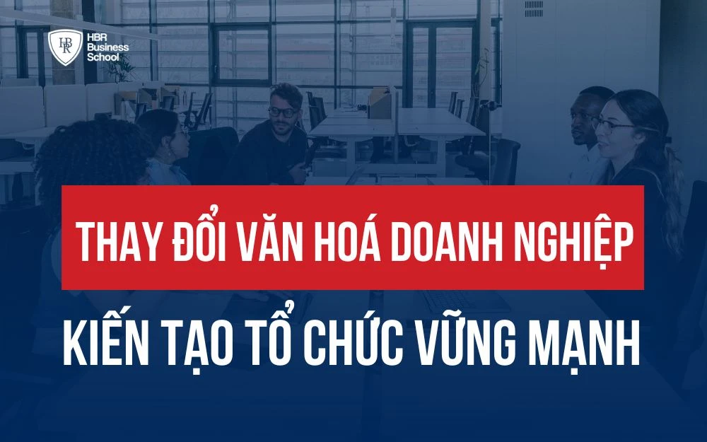 THAY ĐỔI VĂN HOÁ DOANH NGHIỆP ĐỂ KIẾN TẠO MỘT TỔ CHỨC VỮNG MẠNH