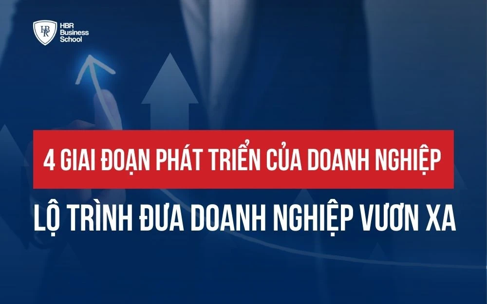 4 GIAI ĐOẠN PHÁT TRIỂN CỦA DOANH NGHIỆP: LỘ TRÌNH ĐƯA DOANH NGHIỆP VƯƠN XA