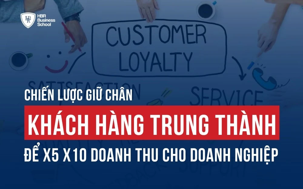 CHIẾN LƯỢC GIỮ CHÂN KHÁCH HÀNG TRUNG THÀNH HIỆU QUẢ ĐỂ X5 X10 DOANH THU