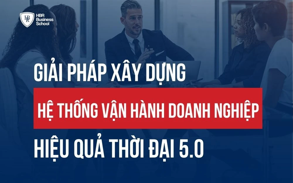 GIẢI PHÁP XÂY DỰNG HỆ THỐNG VẬN HÀNH DOANH NGHIỆP HIỆU QUẢ THỜI ĐẠI 5.0