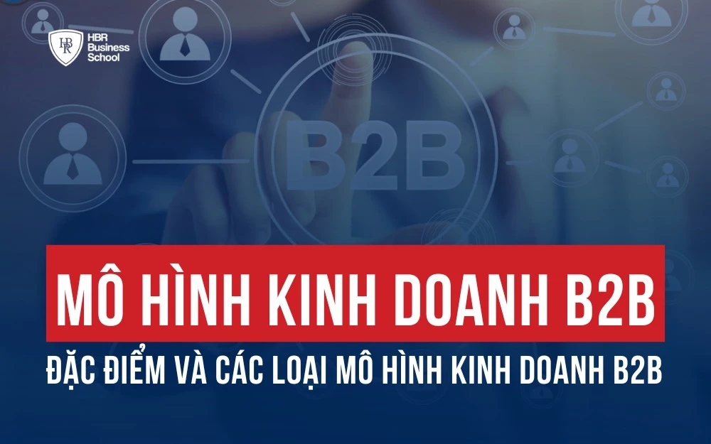 MÔ HÌNH KINH DOANH B2B LÀ GÌ? ĐẶC ĐIỂM VÀ CÁC LOẠI MÔ HÌNH B2B