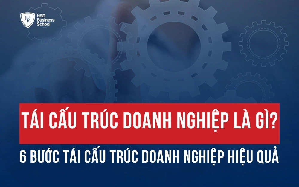 TÁI CẤU TRÚC DOANH NGHIỆP LÀ GÌ? 6 BƯỚC TÁI CẤU TRÚC DOANH NGHIỆP