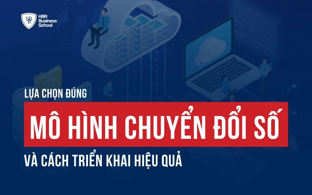 LỰA CHỌN ĐÚNG MÔ HÌNH CHUYỂN ĐỔI SỐ VÀ CÁCH TRIỂN KHAI HIỆU QUẢ