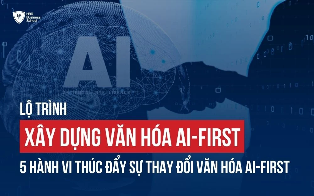 LỘ TRÌNH XÂY DỰNG VĂN HÓA AI-FIRST VÀ CÔNG THỨC THÚC ĐẨY SỰ THAY ĐỔI ĐỊNH HƯỚNG AI