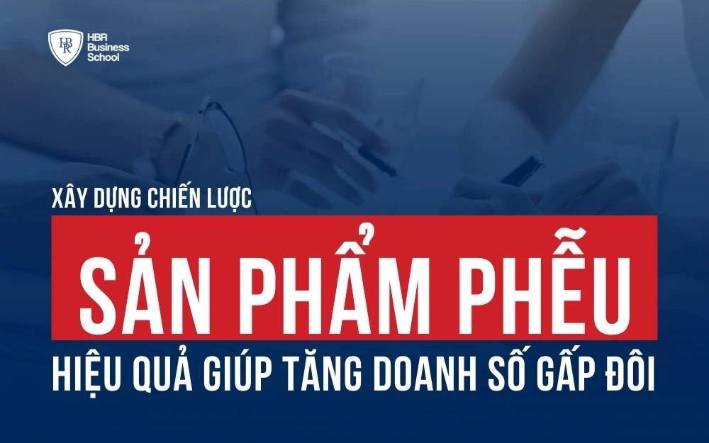 XÂY DỰNG CHIẾN LƯỢC SẢN PHẨM PHỄU HIỆU QUẢ GIÚP TĂNG DOANH SỐ GẤP ĐÔI