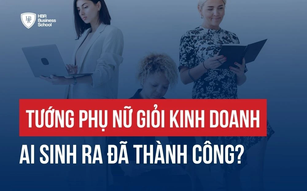 NHẬN DIỆN TƯỚNG PHỤ NỮ GIỎI KINH DOANH - AI SINH RA ĐÃ THÀNH CÔNG?