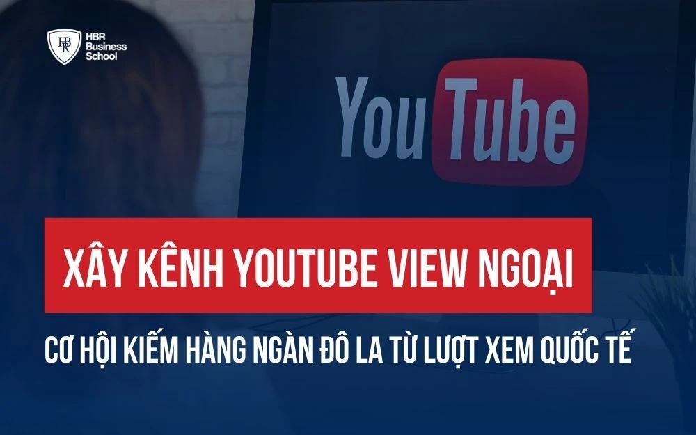 XÂY KÊNH YOUTUBE VIEW NGOẠI: CƠ HỘI KIẾM HÀNG NGÀN ĐÔ LA TỪ LƯỢT XEM QUỐC TẾ