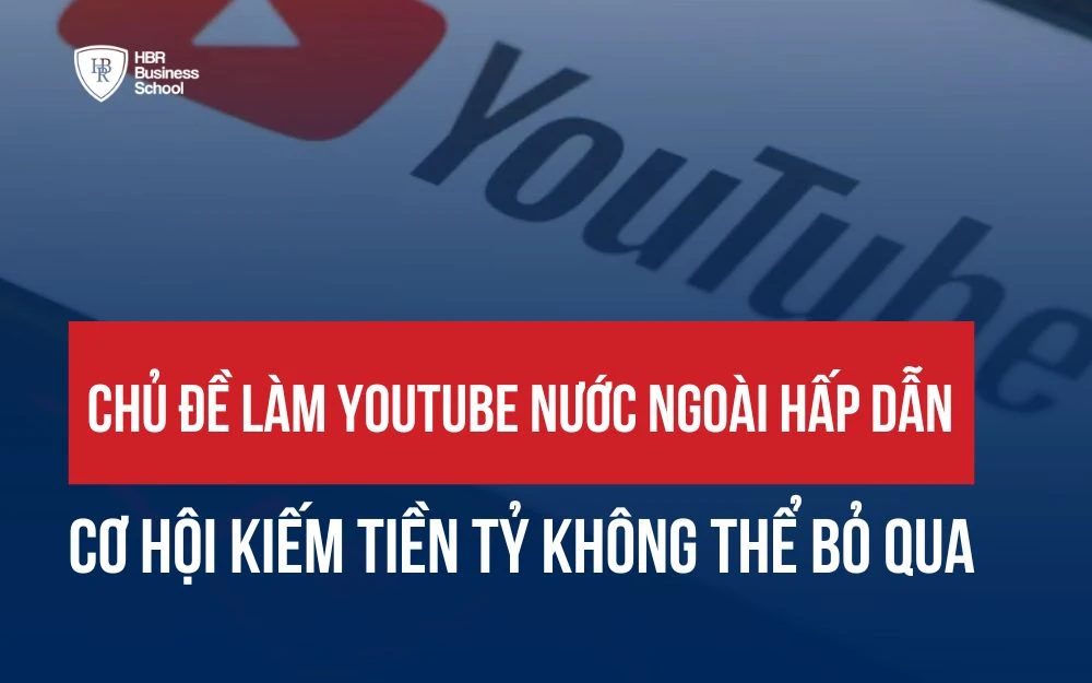 CÁC CHỦ ĐỀ LÀM YOUTUBE NƯỚC NGOÀI HẤP DẪN: CƠ HỘI KIẾM TIỀN TỶ KHÔNG THỂ BỎ QUA