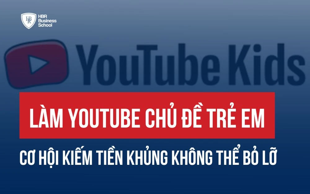 LÀM YOUTUBE CHỦ ĐỀ TRẺ EM: CƠ HỘI KIẾM TIỀN KHỦNG KHÔNG THỂ BỎ LỠ