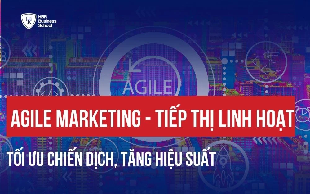 AGILE MARKETING - TIẾP THỊ LINH HOẠT TỐI ƯU CHIẾN DỊCH, TĂNG HIỆU SUẤT