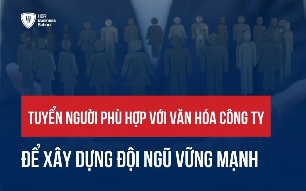 TUYỂN NGƯỜI PHÙ HỢP VỚI VĂN HÓA CÔNG TY ĐỂ XÂY DỰNG ĐỘI NGŨ VỮNG MẠNH