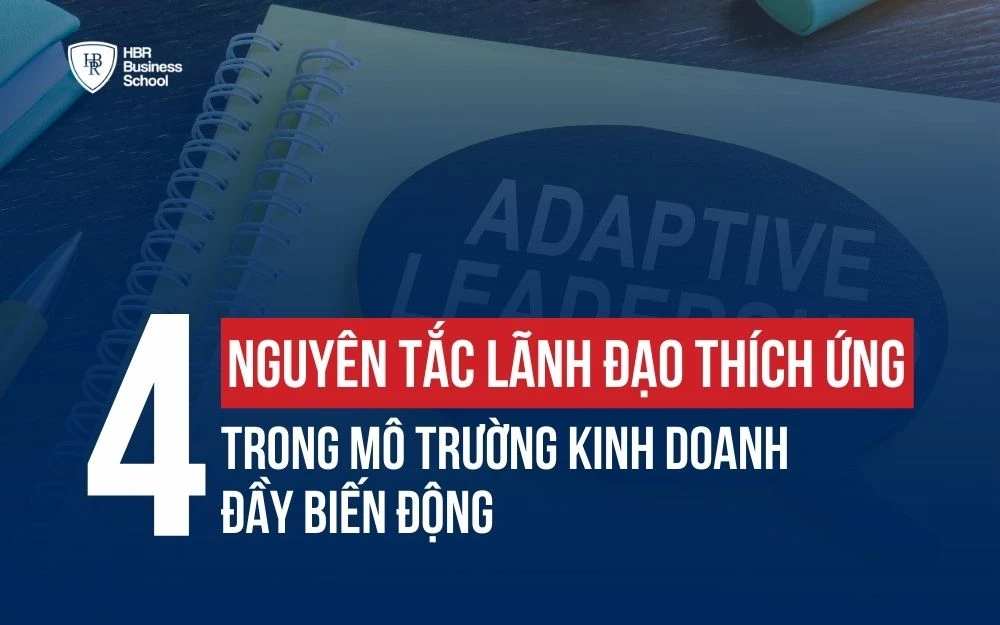 4 NGUYÊN TẮC LÃNH ĐẠO THÍCH ỨNG TRONG MÔI TRƯỜNG KINH DOANH BIẾN ĐỘNG