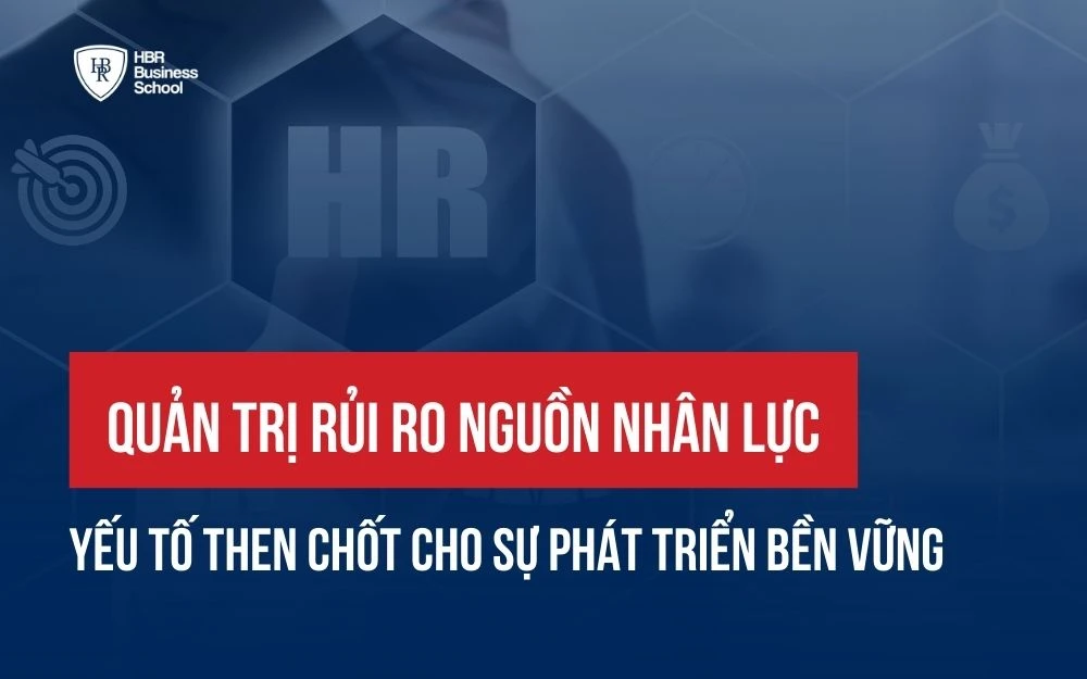 QUẢN TRỊ RỦI RO NGUỒN NHÂN LỰC: YẾU TỐ THEN CHỐT CHO SỰ PHÁT TRIỂN BỀN VỮNG