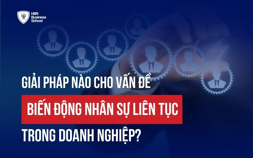 GIẢI PHÁP NÀO CHO VẤN ĐỀ BIẾN ĐỘNG NHÂN SỰ LIÊN TỤC TRONG DOANH NGHIỆP?