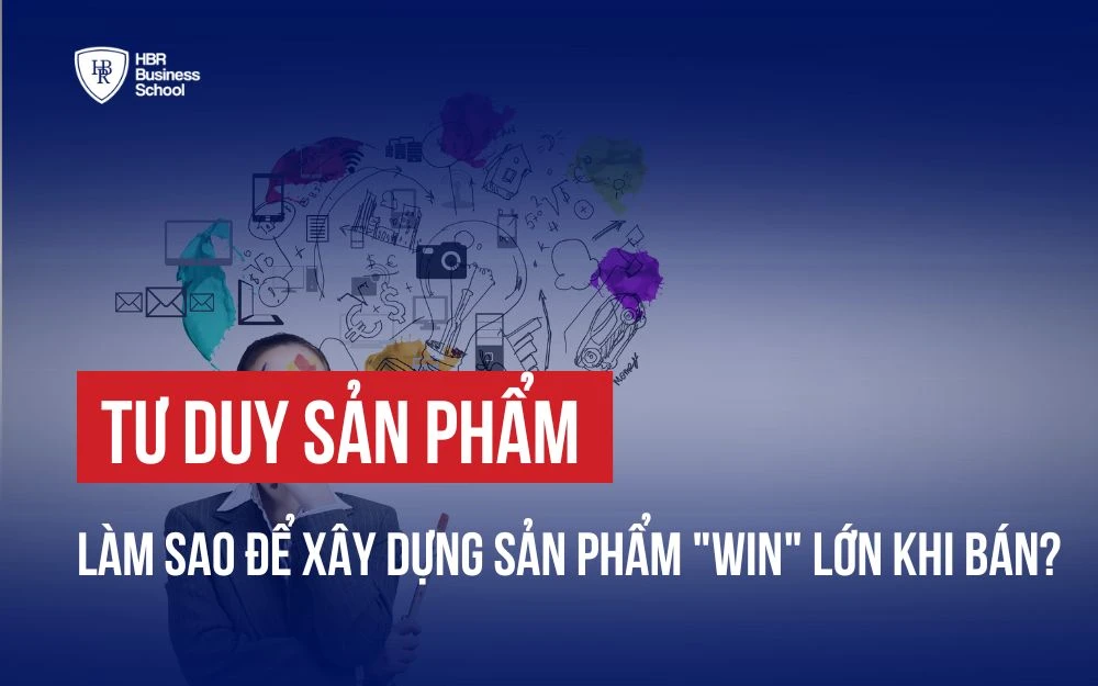 TƯ DUY SẢN PHẨM - LÀM SAO ĐỂ XÂY DỰNG SẢN PHẨM "WIN" LỚN KHI BÁN?