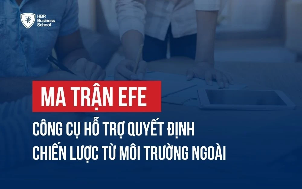 MA TRẬN EFE: CÔNG CỤ HỖ TRỢ QUYẾT ĐỊNH CHIẾN LƯỢC TỪ MÔI TRƯỜNG NGOÀI
