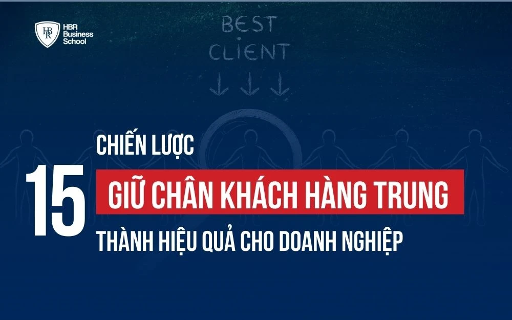 15 CHIẾN LƯỢC GIỮ CHÂN KHÁCH HÀNG TRUNG THÀNH HIỆU QUẢ CHO DOANH NGHIỆP