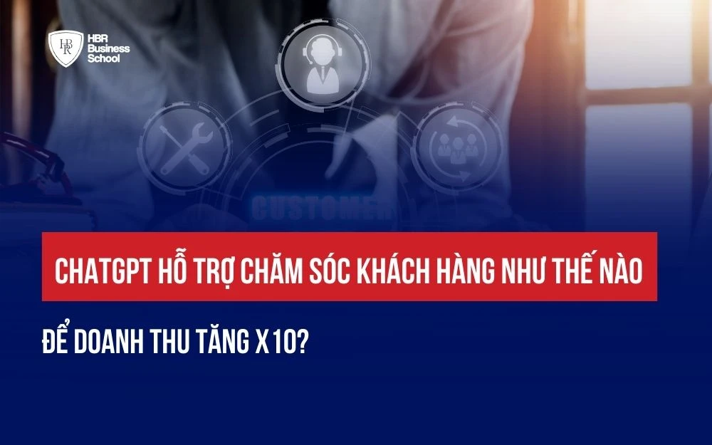 CHATGPT HỖ TRỢ CHĂM SÓC KHÁCH HÀNG NHƯ THẾ NÀO ĐỂ DOANH THU TĂNG X10?