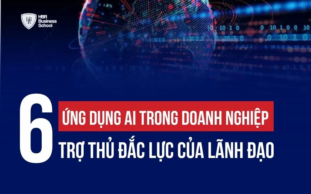 6 ỨNG DỤNG AI TRONG DOANH NGHIỆP - TRỢ THỦ ĐẮC LỰC CỦA LÃNH ĐẠO