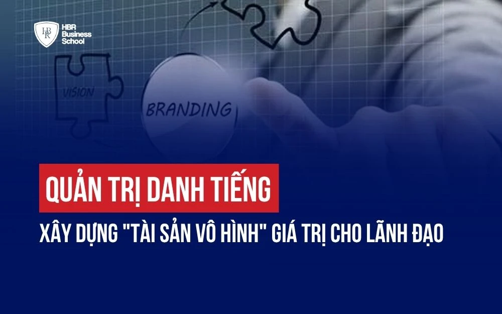 QUẢN TRỊ DANH TIẾNG: XÂY DỰNG "TÀI SẢN VÔ HÌNH" GIÁ TRỊ CHO LÃNH ĐẠO